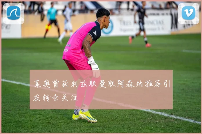 莱奥曾获利兹联曼联阿森纳推荐引发转会关注