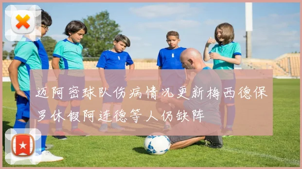 迈阿密球队伤病情况更新梅西德保罗休假阿连德等人仍缺阵