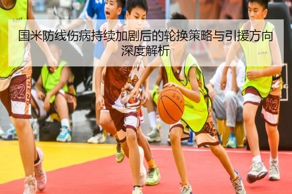 国米防线伤病持续加剧后的轮换策略与引援方向深度解析