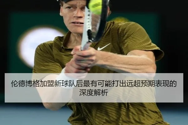 伦德博格加盟新球队后最有可能打出远超预期表现的深度解析